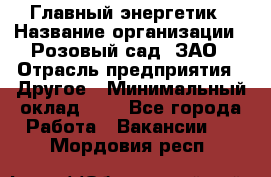 Главный энергетик › Название организации ­ Розовый сад, ЗАО › Отрасль предприятия ­ Другое › Минимальный оклад ­ 1 - Все города Работа » Вакансии   . Мордовия респ.